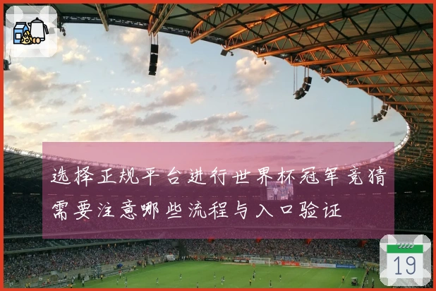选择正规平台进行世界杯冠军竞猜需要注意哪些流程与入口验证