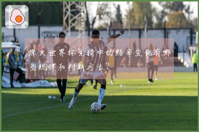 烽火世界杯竞猜中的赔率变化有哪些规律和判断方法？