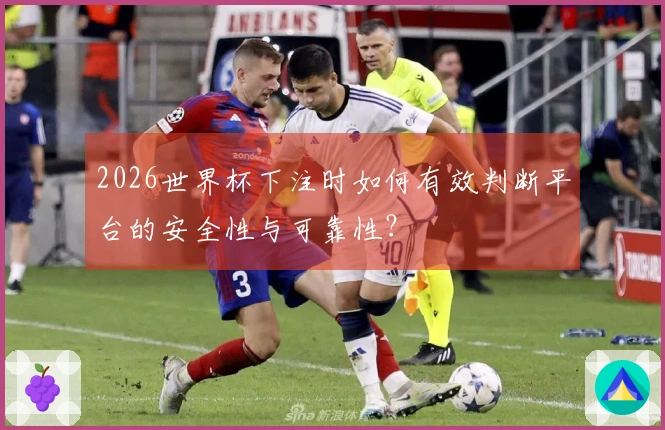2026世界杯下注时如何有效判断平台的安全性与可靠性？