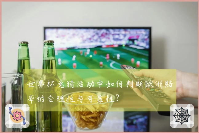 世界杯竞猜活动中如何判断欧洲赔率的合理性与可靠性？