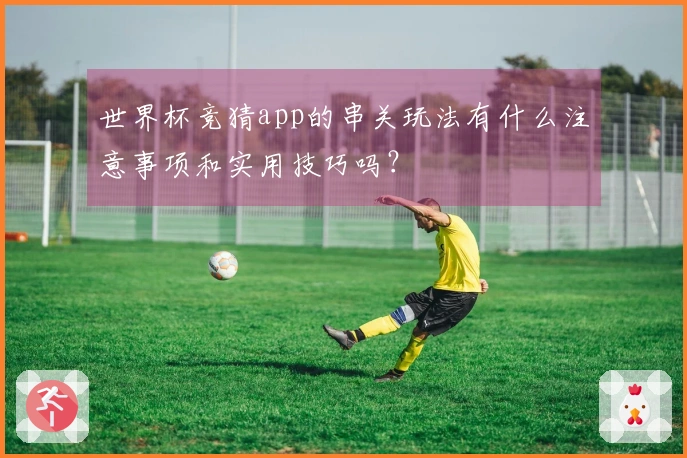 世界杯竞猜app的串关玩法有什么注意事项和实用技巧吗？
