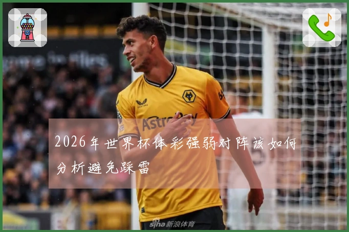 2026年世界杯体彩强弱对阵该如何分析避免踩雷