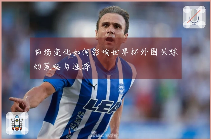 临场变化如何影响世界杯外围买球的策略与选择