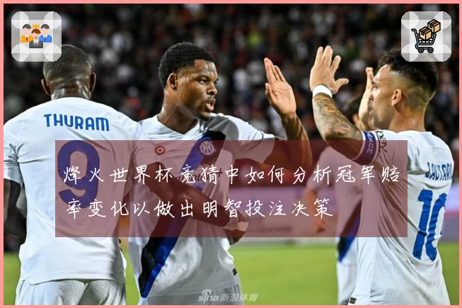 烽火世界杯竞猜中如何分析冠军赔率变化以做出明智投注决策