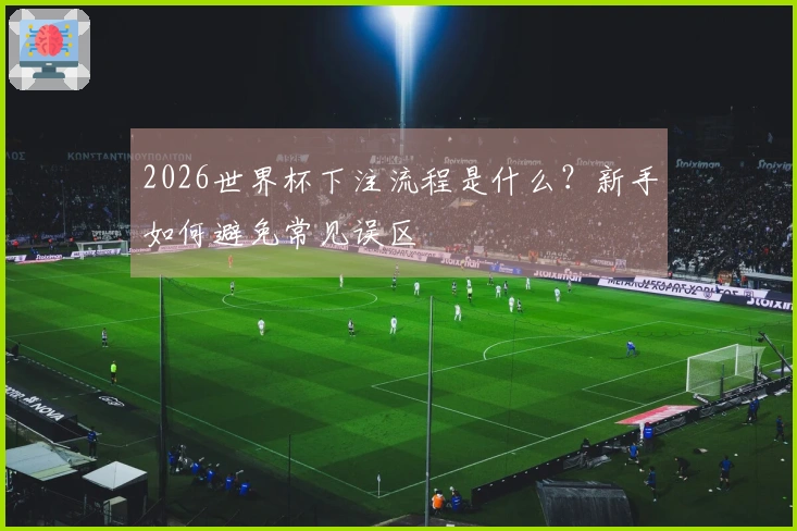 2026世界杯下注流程是什么？新手如何避免常见误区