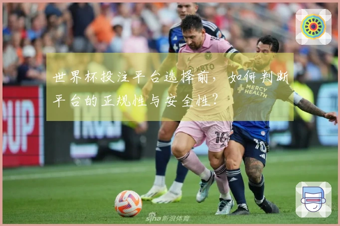 世界杯投注平台选择前，如何判断平台的正规性与安全性？