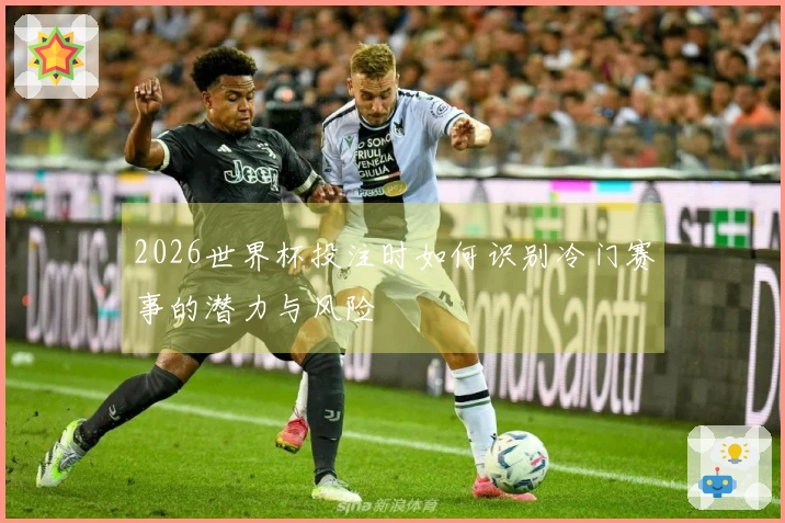 2026世界杯投注时如何识别冷门赛事的潜力与风险