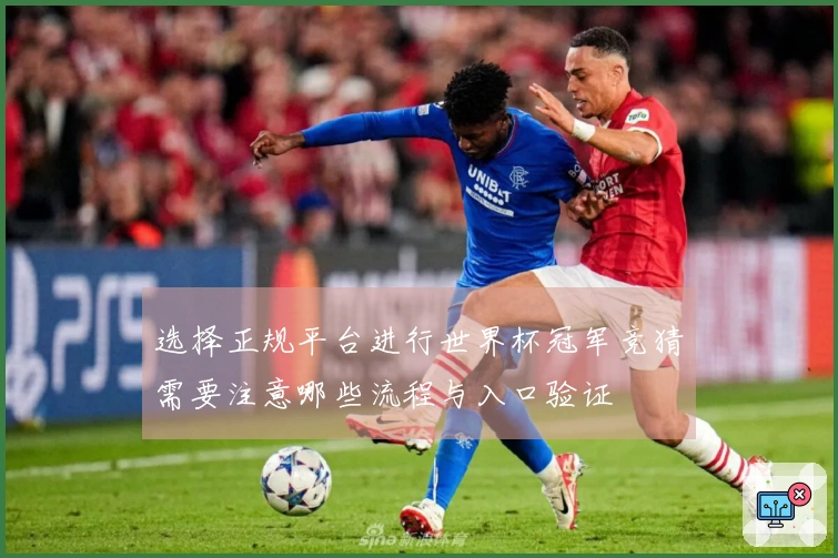 选择正规平台进行世界杯冠军竞猜需要注意哪些流程与入口验证