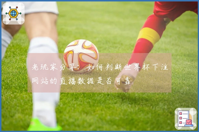 老玩家分享：如何判断世界杯下注网站的直播数据是否可靠
