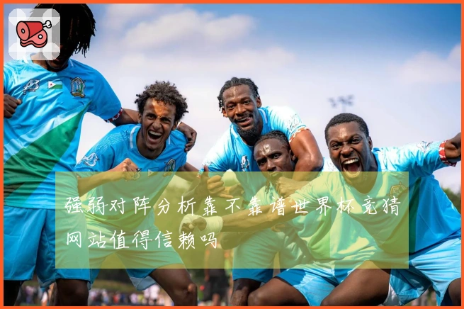 强弱对阵分析靠不靠谱世界杯竞猜网站值得信赖吗