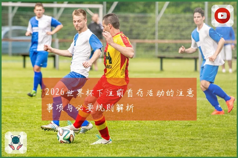 2026世界杯下注前首存活动的注意事项与必要规则解析