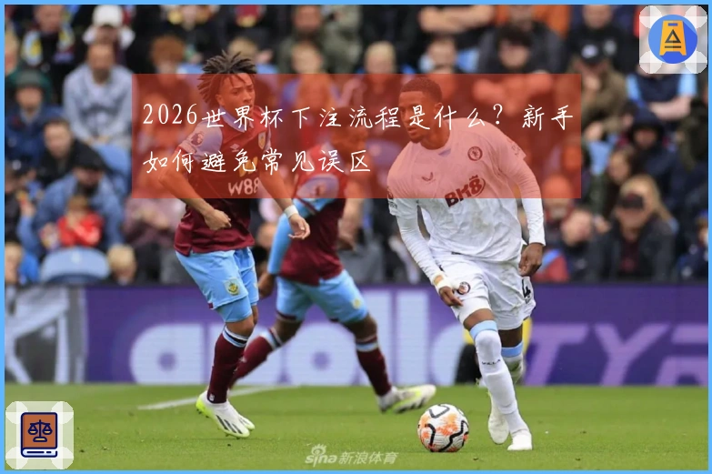 2026世界杯下注流程是什么？新手如何避免常见误区