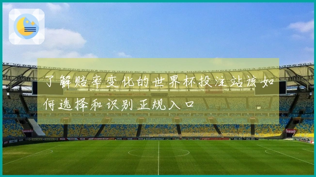 了解赔率变化的世界杯投注站该如何选择和识别正规入口