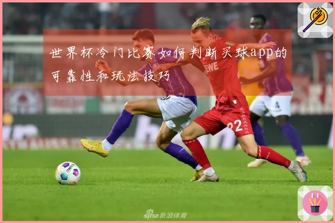 世界杯冷门比赛如何判断买球app的可靠性和玩法技巧