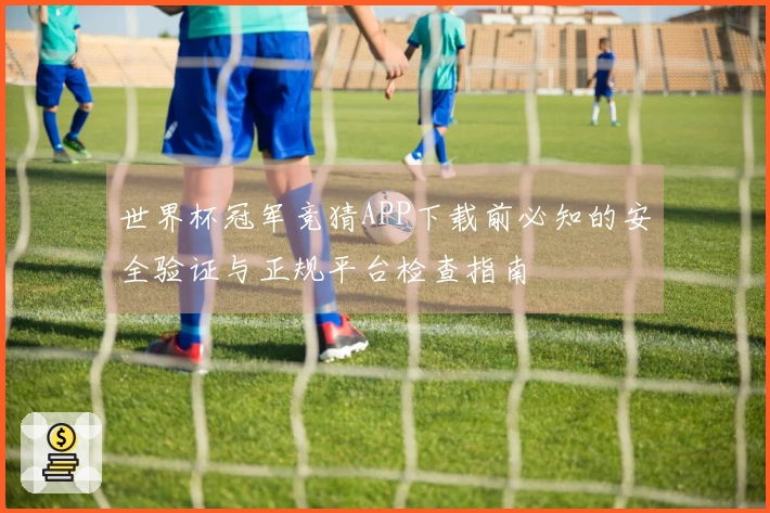 世界杯冠军竞猜APP下载前必知的安全验证与正规平台检查指南