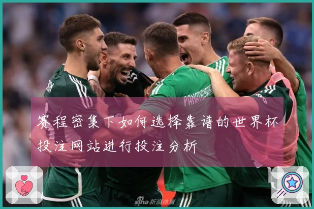 赛程密集下如何选择靠谱的世界杯投注网站进行投注分析