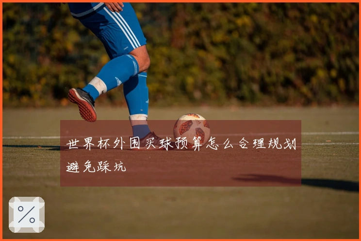 世界杯外围买球预算怎么合理规划避免踩坑