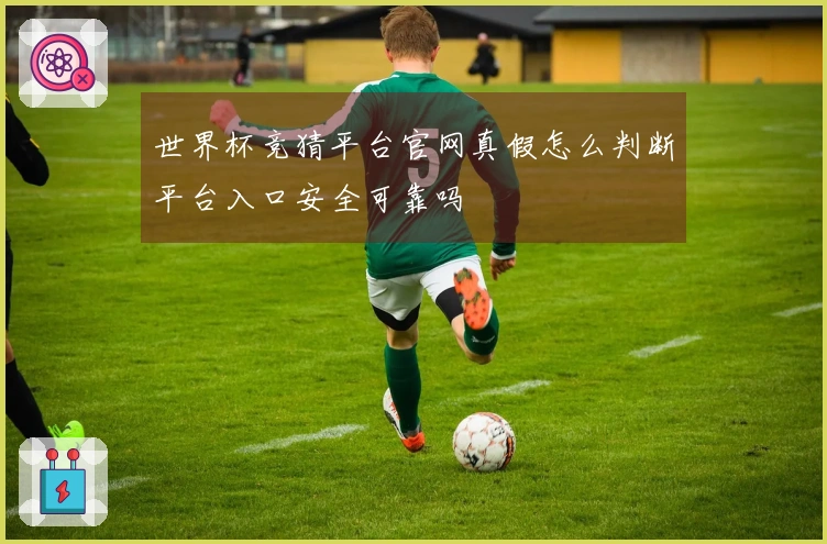 世界杯竞猜平台官网真假怎么判断平台入口安全可靠吗