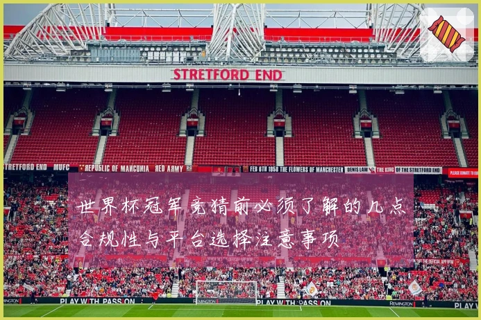世界杯冠军竞猜前必须了解的几点合规性与平台选择注意事项