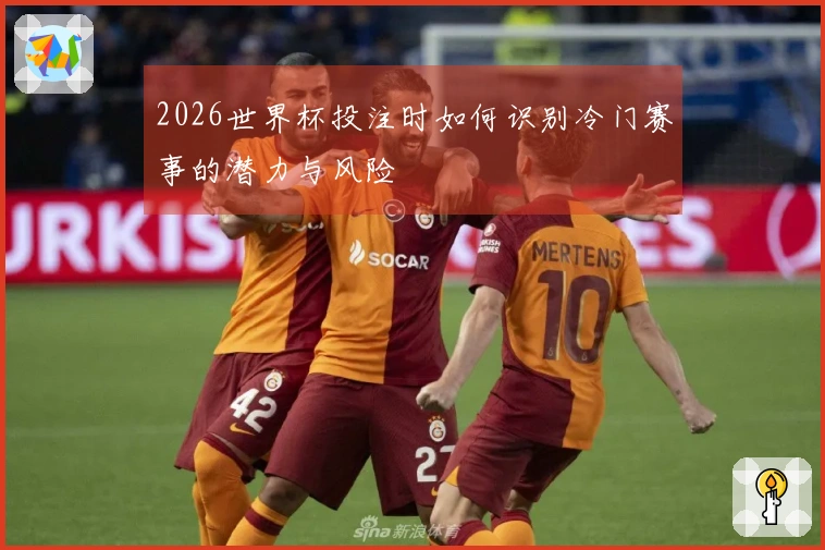 2026世界杯投注时如何识别冷门赛事的潜力与风险