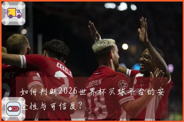 如何判断2026世界杯买球平台的安全性与可信度？