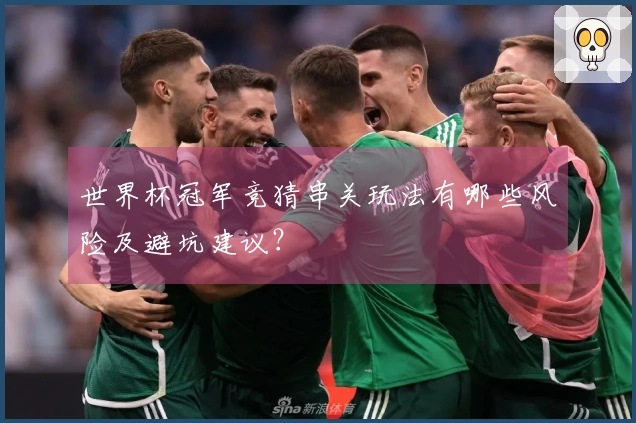 世界杯冠军竞猜串关玩法有哪些风险及避坑建议？