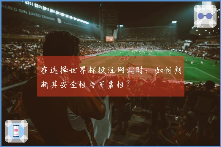 在选择世界杯投注网站时，如何判断其安全性与可靠性？