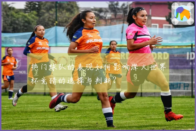 热门球队的表现如何影响烽火世界杯竞猜的选择与判断？