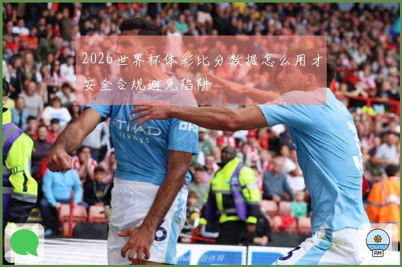 2026世界杯体彩比分数据怎么用才安全合规避免陷阱