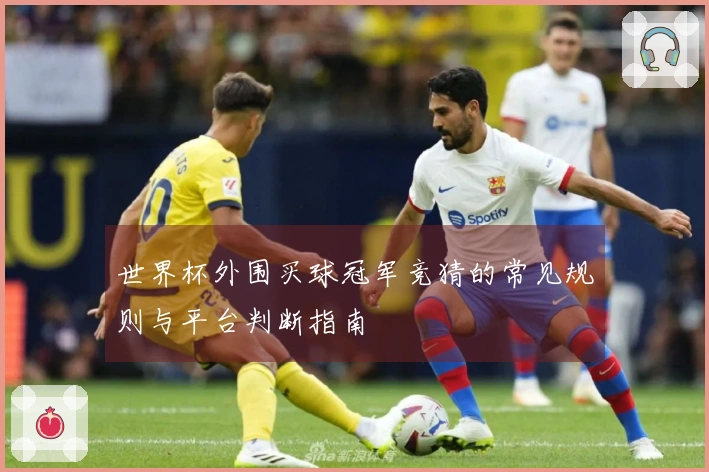 世界杯外围买球冠军竞猜的常见规则与平台判断指南