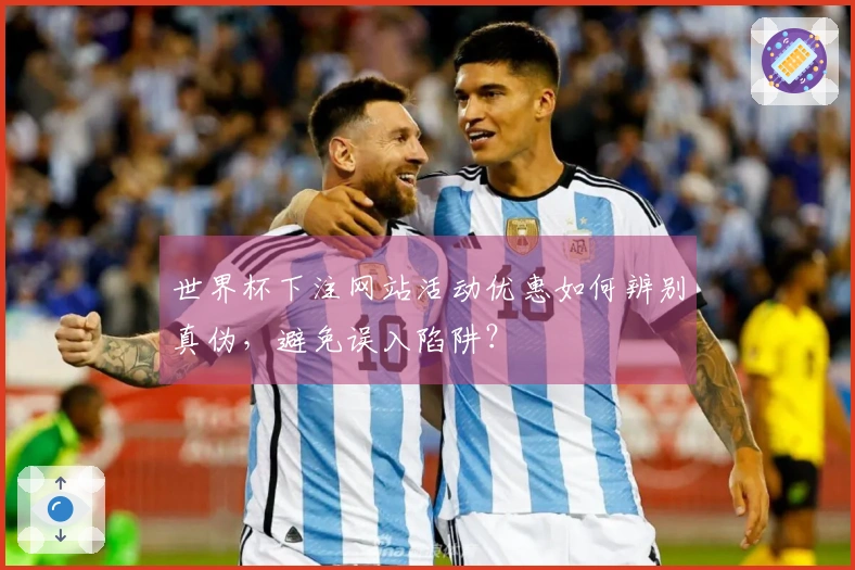 世界杯下注网站活动优惠如何辨别真伪，避免误入陷阱？