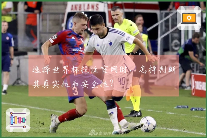 选择世界杯投注官网时，怎样判断其真实性和安全性？