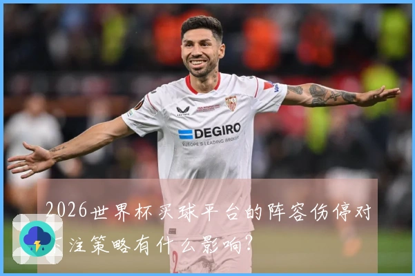 2026世界杯买球平台的阵容伤停对下注策略有什么影响？