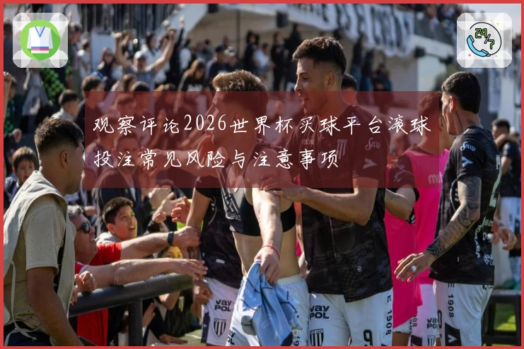 观察评论2026世界杯买球平台滚球投注常见风险与注意事项