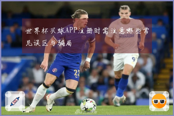 世界杯买球APP注册时需注意哪些常见误区与骗局