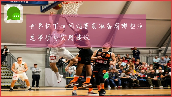 世界杯下注网站赛前准备有哪些注意事项与实用建议